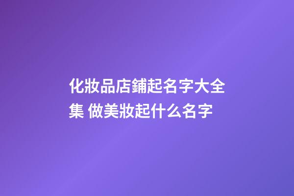 化妝品店鋪起名字大全集 做美妝起什么名字-第1張-店鋪起名-玄機(jī)派